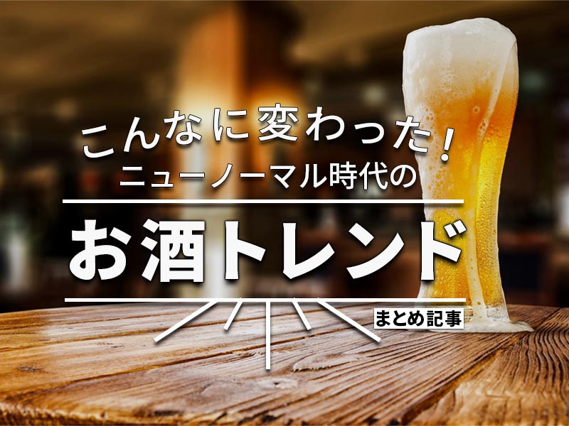 こんなに変わった！ ニューノーマル時代の「お酒トレンド」まとめ記事