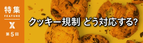 クッキー規制、どう対応する? クッキー規制、どう対応する?