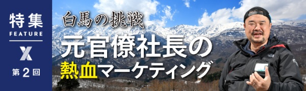 白馬の挑戦 元官僚社長の熱血マーケティング 第2回 白馬の挑戦 元官僚社長の熱血マーケティング 第2回