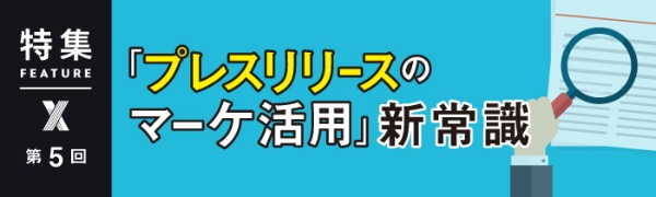 「プレスリリースのマーケ活用」新常識 第5回 「プレスリリースのマーケ活用」新常識 第5回