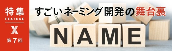 すごいネーミング開発の舞台裏 第7回 すごいネーミング開発の舞台裏 第7回