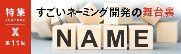 すごいネーミング開発の舞台裏 第11回 すごいネーミング開発の舞台裏 第11回