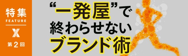 “一発屋”で終わらせないブランド術 第2回 “一発屋”で終わらせないブランド術 第2回
