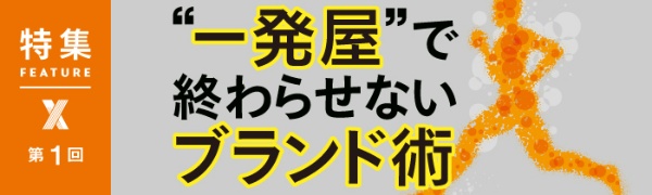 “一発屋”で終わらせないブランド術 第1回 “一発屋”で終わらせないブランド術 第1回