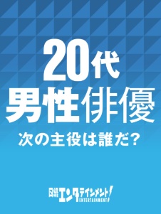 20代男性俳優 次の主役は誰だ?