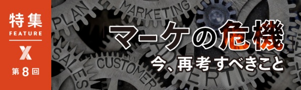 「マーケの危機」今、再考すべきこと 第8回 「マーケの危機」今、再考すべきこと 第8回