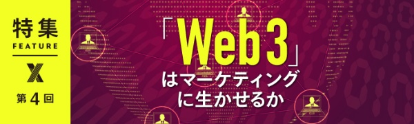 「Web3」はマーケティングに生かせるか? 第4回 「Web3」はマーケティングに生かせるか? 第4回