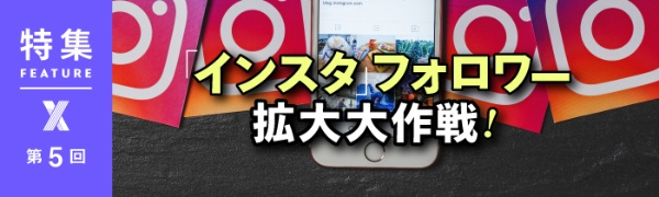 「インスタ」フォロワー拡大大作戦! 第5回 「インスタ」フォロワー拡大大作戦! 第5回