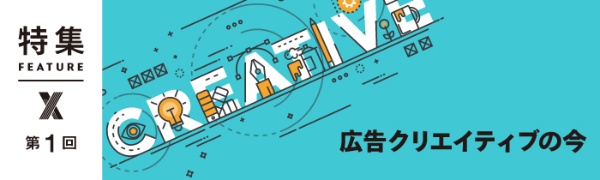 広告クリエイティブの今 第1回 広告クリエイティブの今 第1回
