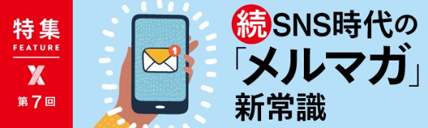 続・SNS時代の「メルマガ」新常識 第7回 続・SNS時代の「メルマガ」新常識 第7回