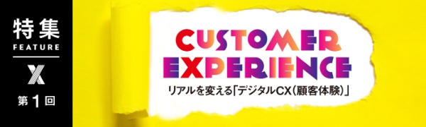 リアルを変える「デジタルCX(顧客体験)」 第1回 リアルを変える「デジタルCX(顧客体験)」 第1回