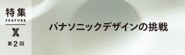パナソニックデザインの挑戦 第2回 パナソニックデザインの挑戦 第2回