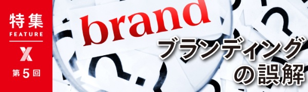 「ブランディング」の誤解 第5回 「ブランディング」の誤解 第5回