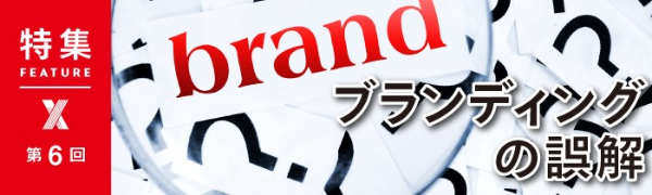 「ブランディング」の誤解 第6回 「ブランディング」の誤解 第6回
