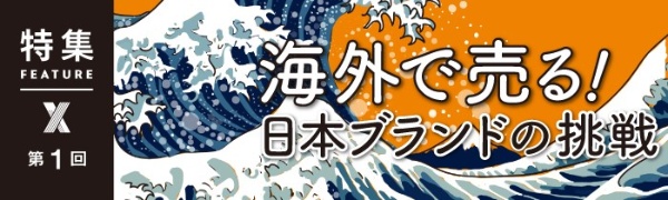 海外で売る! 日本ブランドの挑戦 第1回 海外で売る! 日本ブランドの挑戦 第1回