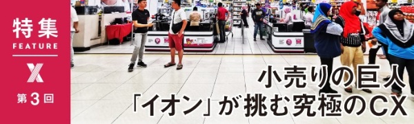 小売りの巨人「イオン」が挑む究極のCX 第3回 小売りの巨人「イオン」が挑む究極のCX 第3回