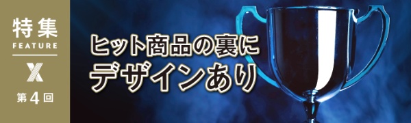 ヒット商品の裏にデザインあり 第4回 ヒット商品の裏にデザインあり 第4回