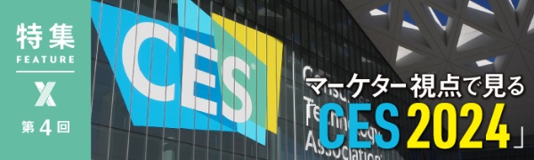 マーケター視点で見る「CES 2024」 第4回 マーケター視点で見る「CES 2024」 第4回