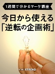 【1週間で分かるマーケ講座】今日から使える「逆転の企画術」